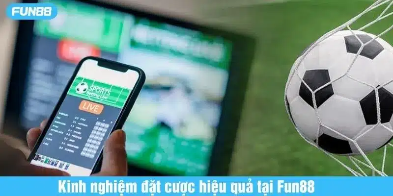 Tổng hợp kinh nghiệm đặt cược hiệu quả tại Fun88